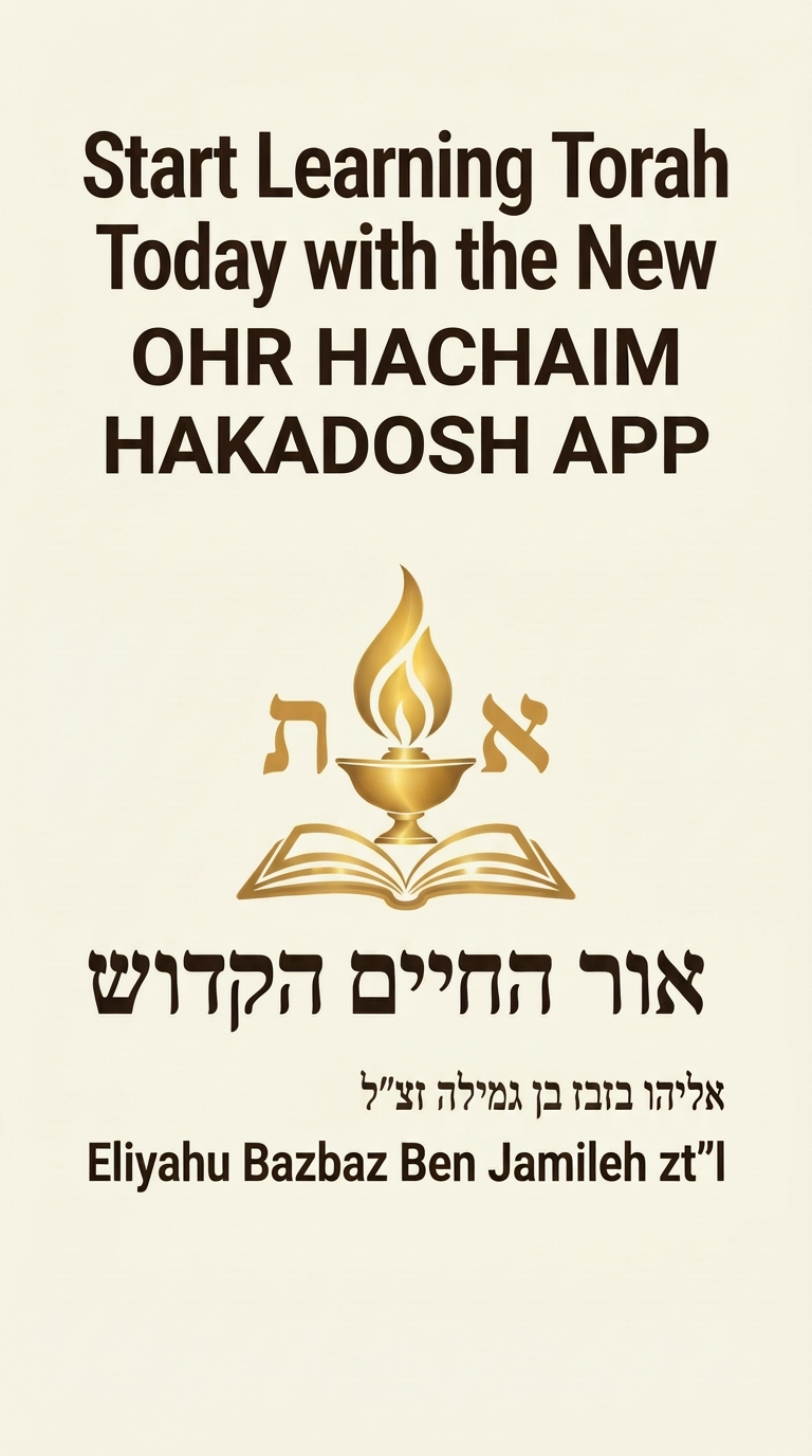 Ohr HaChaim HaKadosh Torah Learning App Start learning Torah today with the new Ohr HaChaim HaKadosh app — אור החיים הקדוש, l'ilui nishmat Eliyahu Bazbaz Ben Jamileh zt״l
